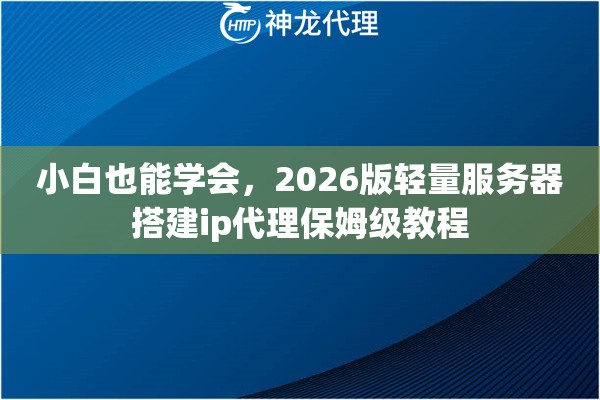 小白也能学会，2026版轻量服务器搭建ip代理保姆级教程