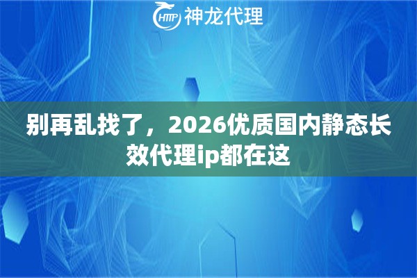 别再乱找了，2026优质国内静态长效代理ip都在这