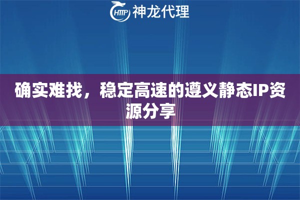 确实难找，稳定高速的遵义静态IP资源分享