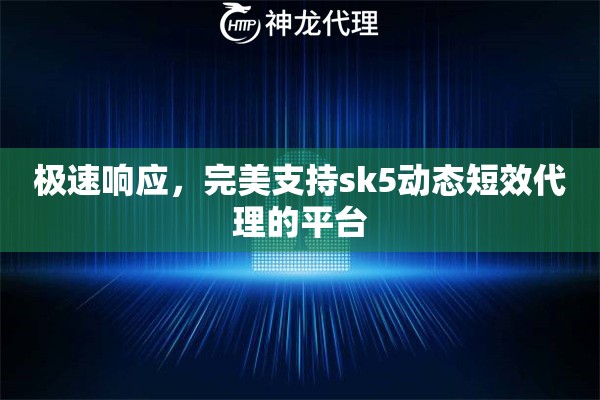 极速响应，完美支持sk5动态短效代理的平台
