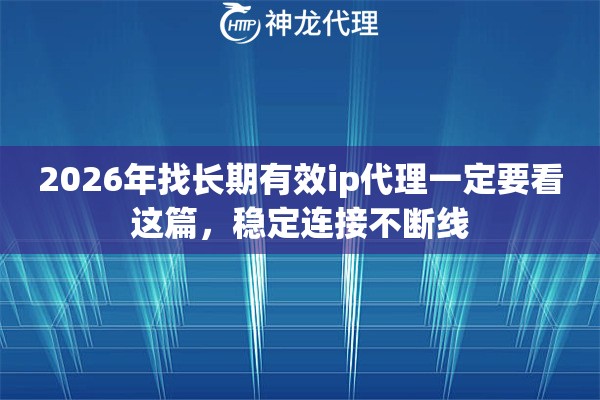 2026年找长期有效ip代理一定要看这篇，稳定连接不断线