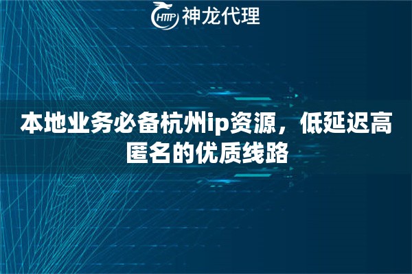 本地业务必备杭州ip资源，低延迟高匿名的优质线路