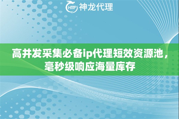高并发采集必备ip代理短效资源池，毫秒级响应海量库存