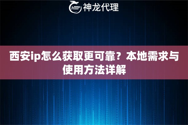 西安ip怎么获取更可靠？本地需求与使用方法详解