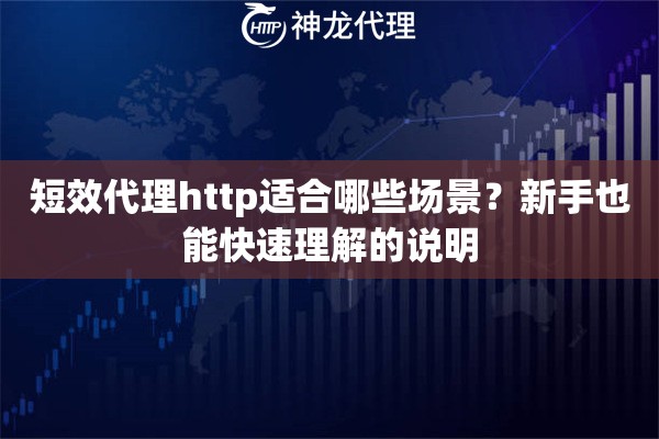短效代理http适合哪些场景？新手也能快速理解的说明