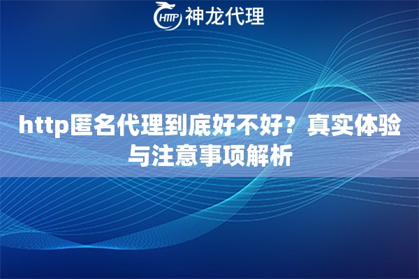 http匿名代理到底好不好？真实体验与注意事项解析