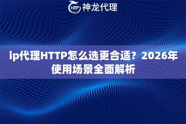 ip代理HTTP怎么选更合适？2026年使用场景全面解析