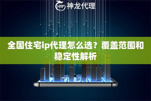 全国住宅ip代理怎么选？覆盖范围和稳定性解析