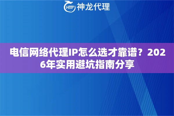 电信网络代理IP怎么选才靠谱？2026年实用避坑指南分享