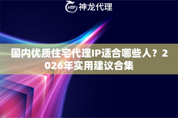 国内优质住宅代理IP适合哪些人？2026年实用建议合集