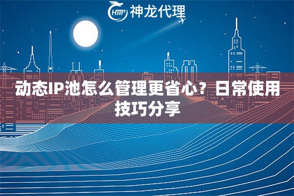 动态IP池怎么管理更省心？日常使用技巧分享