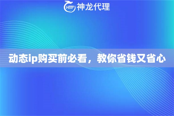 动态ip购买前必看,教你省钱又省心 动态ip购买前必看,教你省钱又省心