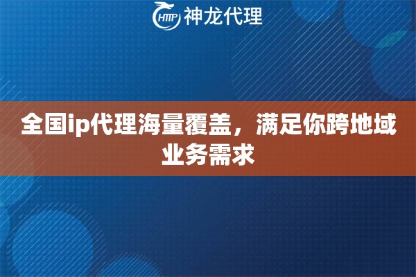 全国ip代理海量覆盖，满足你跨地域业务需求