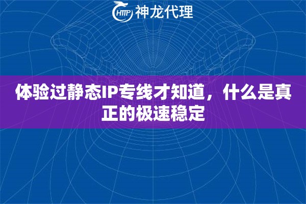 体验过静态IP专线才知道，什么是真正的极速稳定