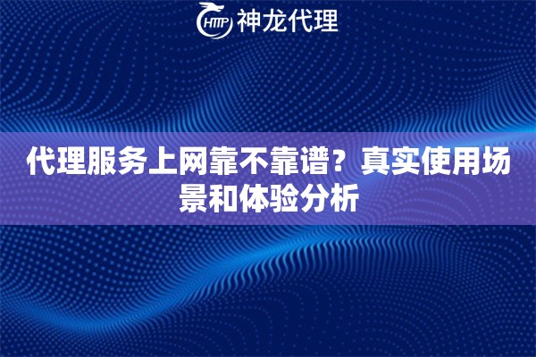代理服务上网靠不靠谱?真实使用场景和体验分析 代理服务上网靠不靠谱?真实使用场景和体验分析