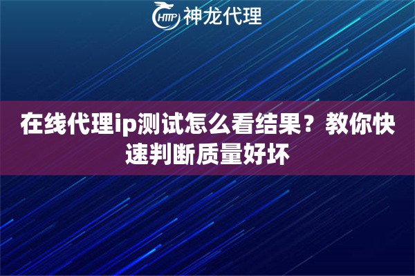 在线代理ip测试怎么看结果?教你快速判断质量好坏 在线代理ip测试怎么看结果?教你快速判断质量好坏