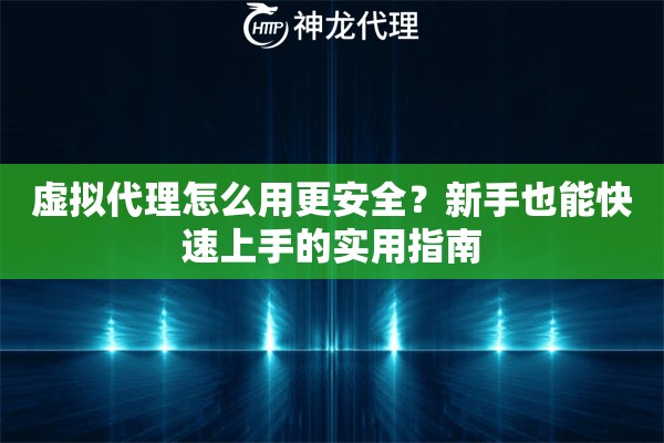 虚拟代理怎么用更安全？新手也能快速上手的实用指南