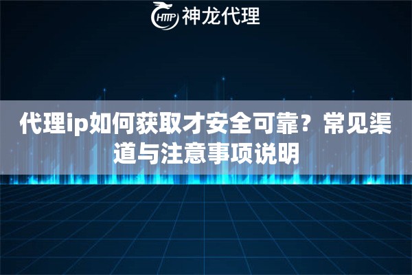 代理ip如何获取才安全可靠？常见渠道与注意事项说明