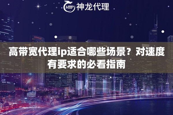 高带宽代理ip适合哪些场景？对速度有要求的必看指南