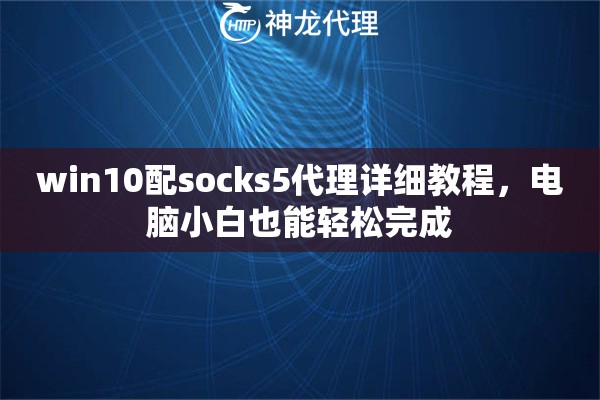 win10配socks5代理详细教程，电脑小白也能轻松完成