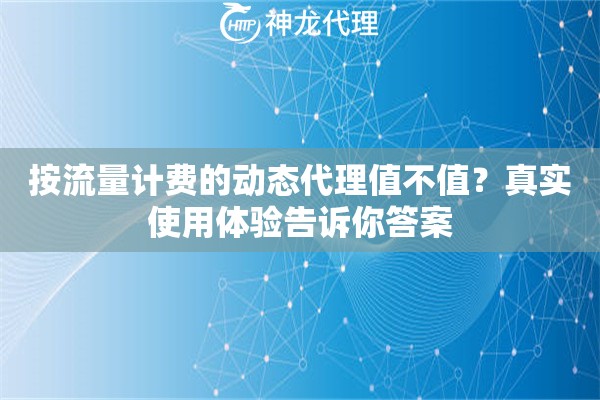 按流量计费的动态代理值不值？真实使用体验告诉你答案