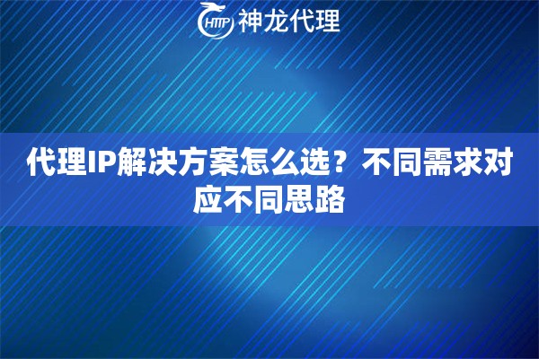 代理IP解决方案怎么选？不同需求对应不同思路