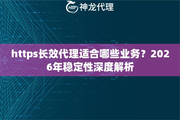 https长效代理适合哪些业务？2026年稳定性深度解析