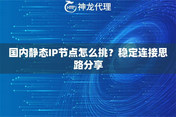 国内静态IP节点怎么挑？稳定连接思路分享