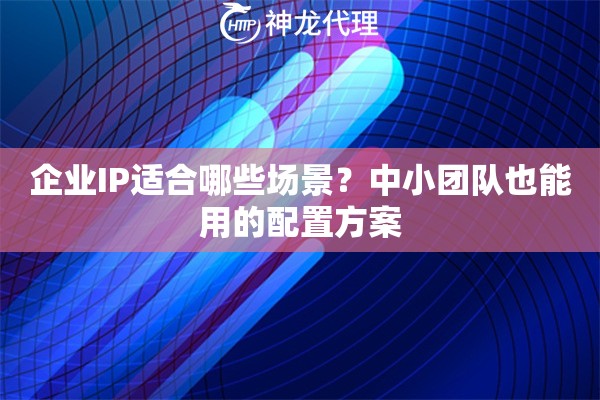 企业IP适合哪些场景？中小团队也能用的配置方案