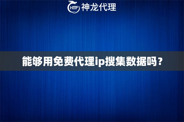 能够用免费代理ip搜集数据吗？