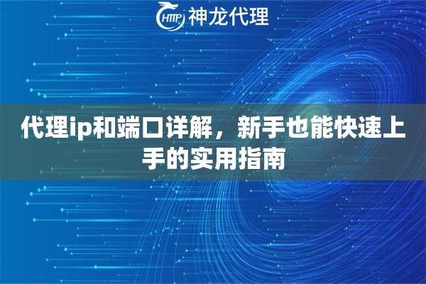 代理ip和端口详解，新手也能快速上手的实用指南