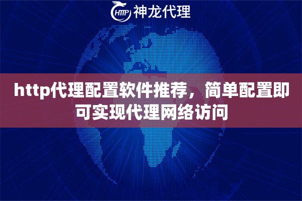 http代理配置软件推荐,简单配置即可实现代理网络访问 http代理配置软件推荐,简单配置即可实现代理网络访问