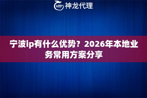 宁波ip有什么优势？2026年本地业务常用方案分享