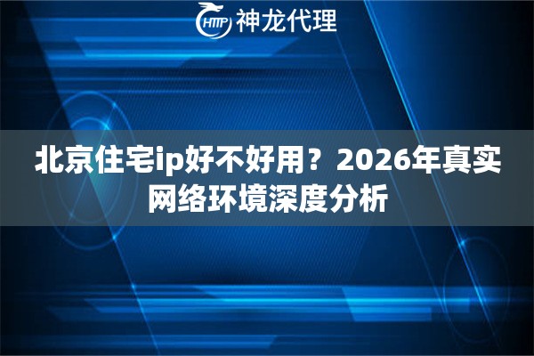 北京住宅ip好不好用？2026年真实网络环境深度分析