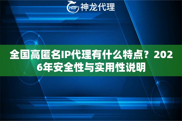 全国高匿名IP代理有什么特点?2026年安全性与实用性说明 全国高匿名IP代理有什么特点?2026年安全性与实用性说明