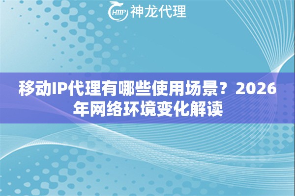移动IP代理有哪些使用场景？2026年网络环境变化解读