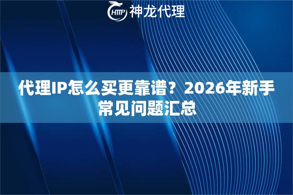 代理IP怎么买更靠谱？2026年新手常见问题汇总