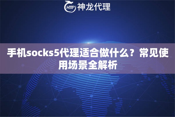 手机socks5代理适合做什么？常见使用场景全解析