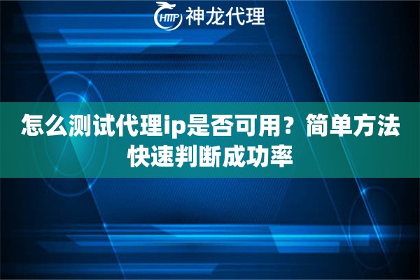 怎么测试代理ip是否可用？简单方法快速判断成功率