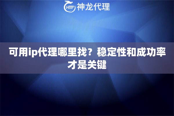 可用ip代理哪里找？稳定性和成功率才是关键