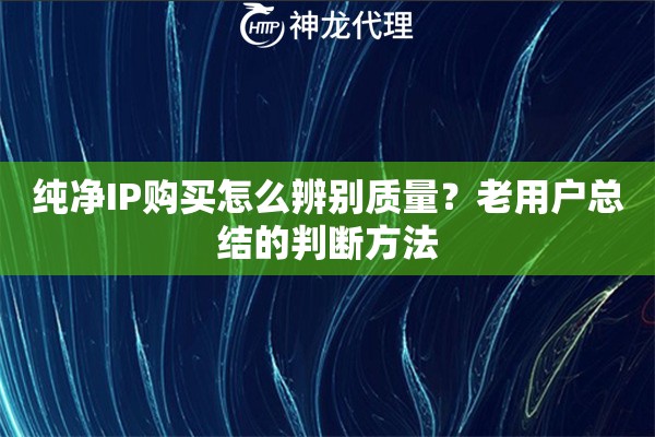 纯净IP购买怎么辨别质量？老用户总结的判断方法