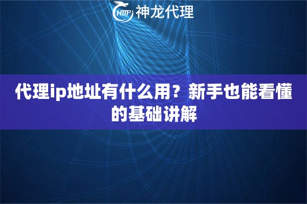 代理ip地址有什么用？新手也能看懂的基础讲解