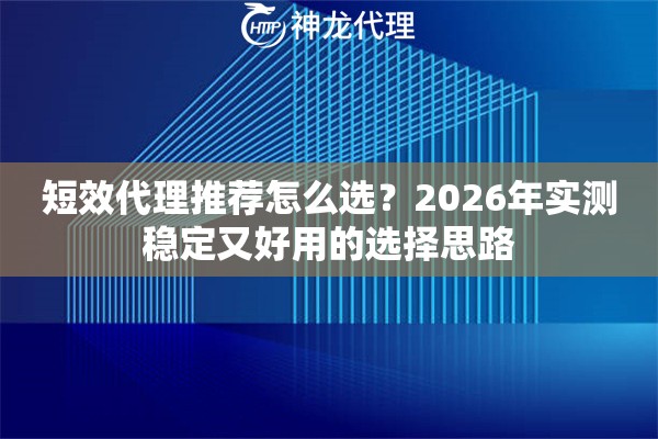 短效代理推荐怎么选？2026年实测稳定又好用的选择思路
