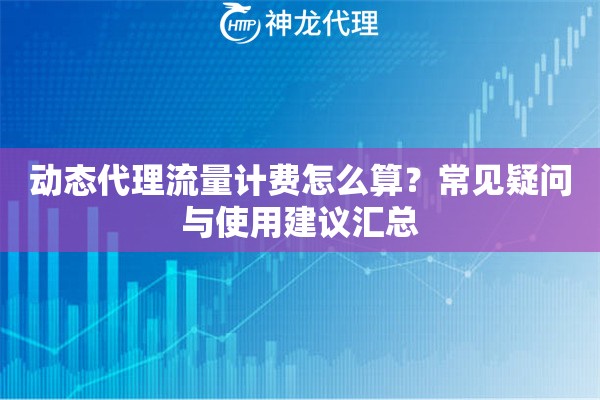 动态代理流量计费怎么算？常见疑问与使用建议汇总
