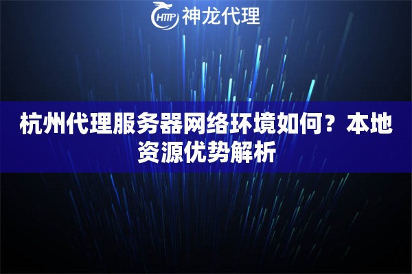 杭州代理服务器网络环境如何？本地资源优势解析