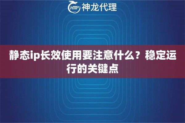 静态ip长效使用要注意什么？稳定运行的关键点