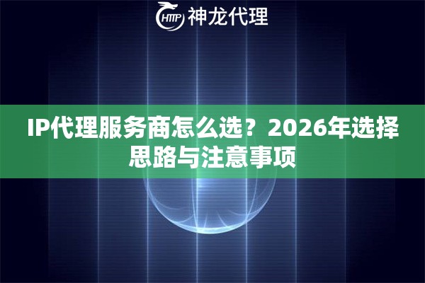 IP代理服务商怎么选？2026年选择思路与注意事项