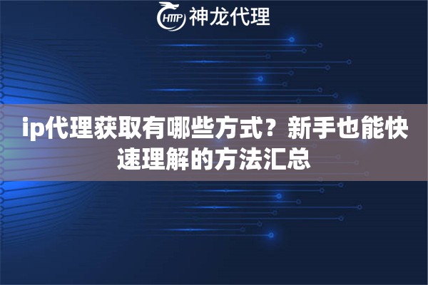 ip代理获取有哪些方式？新手也能快速理解的方法汇总