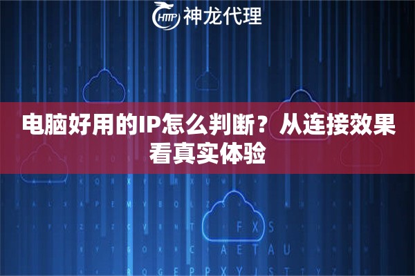 电脑好用的IP怎么判断？从连接效果看真实体验