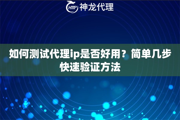 如何测试代理ip是否好用？简单几步快速验证方法